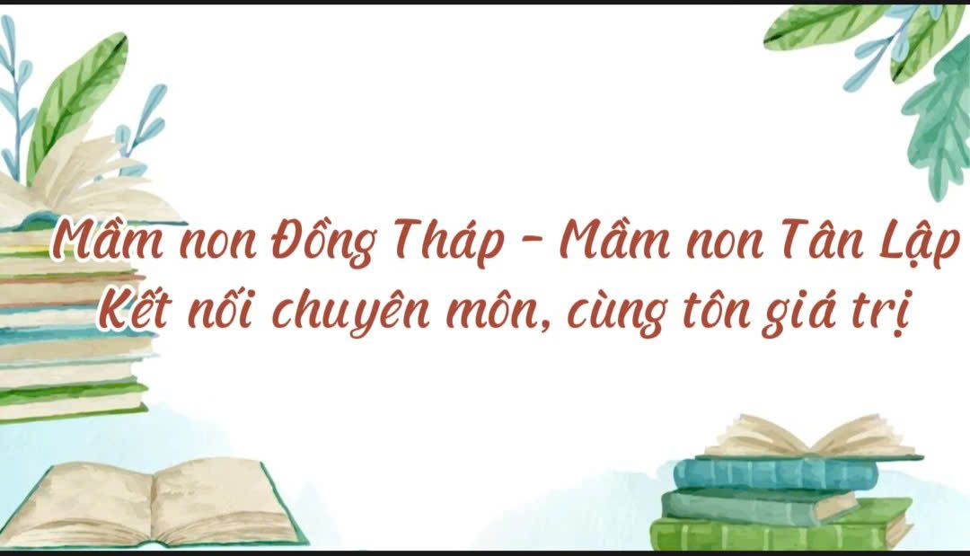 TRƯỜNG MẦM ĐỒNG THÁP VÀ MẦM NON TÂN LẬP KẾT NỐI CHUYÊN MÔN CÙNG TÔN GIÁ TRỊ